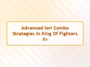 Advanced Iori Combo Strategies for King of Fighters Xv