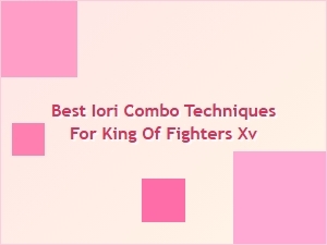 Best Iori Combo Techniques for King of Fighters Xv