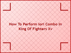 How to Perform Iori Combo in King of Fighters Xv