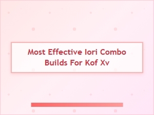 Most Effective Iori Combo Builds for Kof Xv
